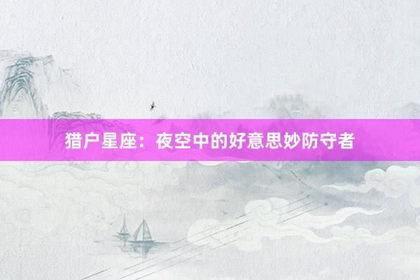 猎户星座：夜空中的好意思妙防守者
