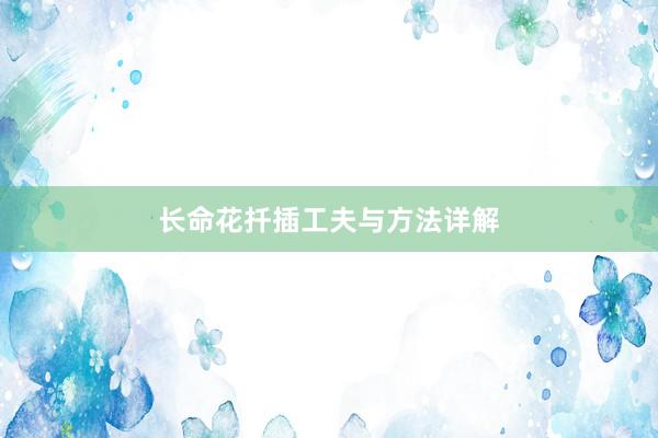 长命花扦插工夫与方法详解